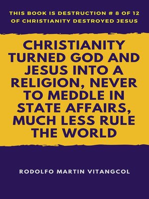 cover image of Christianity Turned God and Jesus Into a Religion, Never to Meddle in State Affairs, Much Less Rule the World
